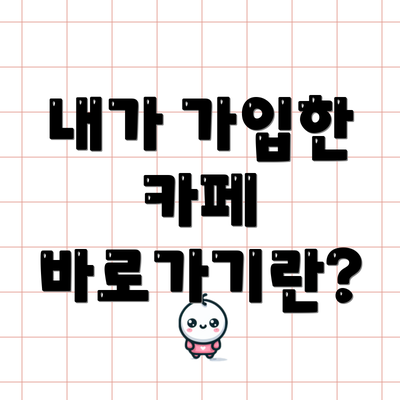 내가 가입한 카페 바로가기란?