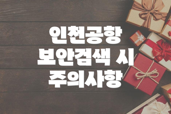 인천공항 보안검색 시 주의사항