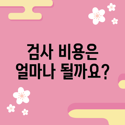 검사 비용은 얼마나 될까요?