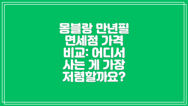 몽블랑 만년필 면세점 가격 비교: 어디서 사는 게 가장 저렴할까요?