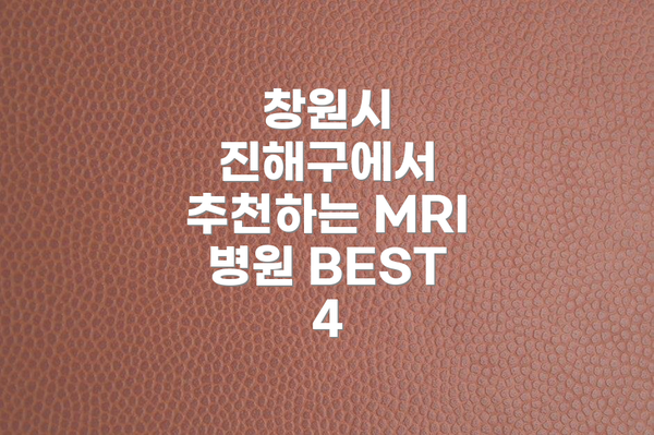 창원시 진해구에서 추천하는 MRI 병원 BEST 4