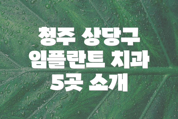 청주 상당구 임플란트 치과 5곳 소개